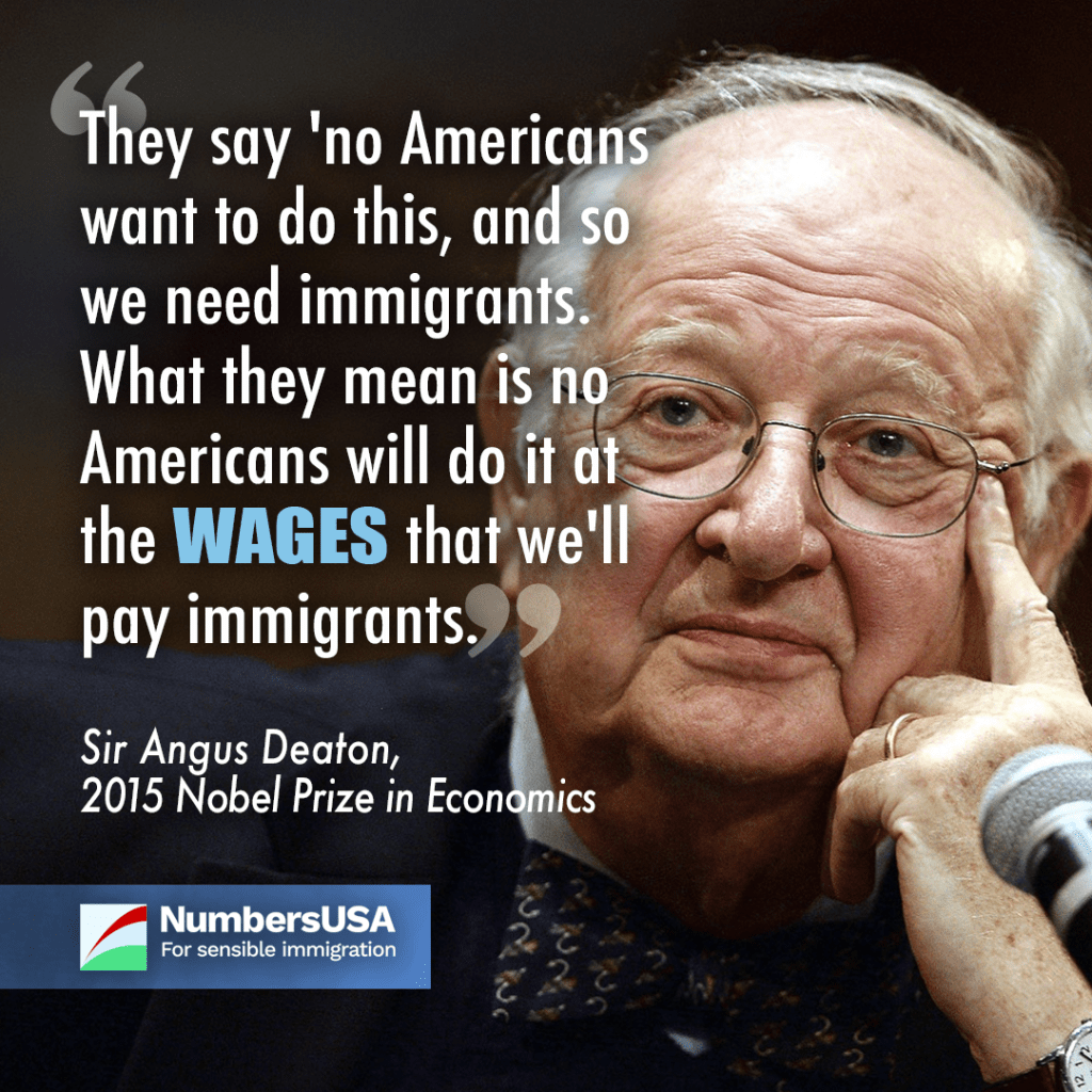"They say 'no Americans want to do this, and so we need immigrants. What they mean is no Americans will do it at the wages that we'll pay immigrants." - Sir Angus Deaton, 2015 Nobel Prize in Economics
